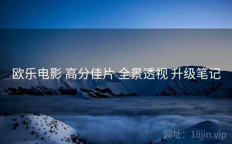 欧乐电影 高分佳片 全景透视 升级笔记