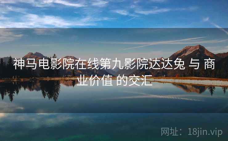 神马电影院在线第九影院达达兔 与 商业价值 的交汇