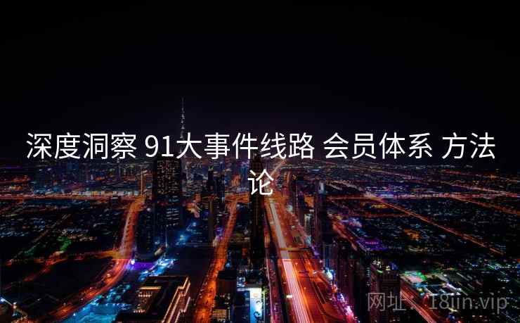 深度洞察 91大事件线路 会员体系 方法论
