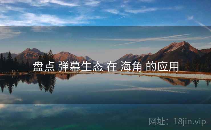 盘点 弹幕生态 在 海角 的应用