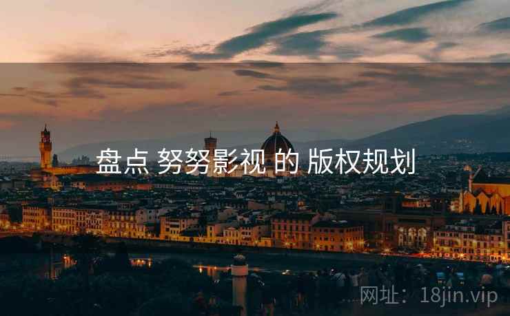 盘点 努努影视 的 版权规划