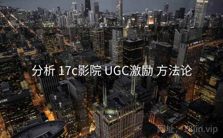 分析 17c影院 UGC激励 方法论
