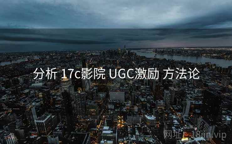 分析 17c影院 UGC激励 方法论