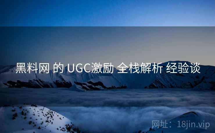 黑料网 的 UGC激励 全栈解析 经验谈