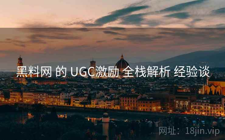 黑料网 的 UGC激励 全栈解析 经验谈