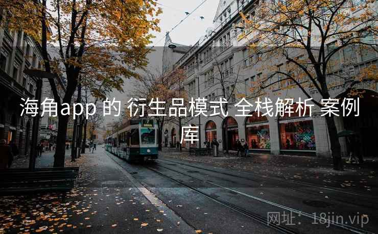 海角app 的 衍生品模式 全栈解析 案例库