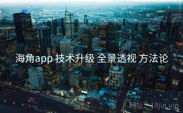 海角app 技术升级 全景透视 方法论