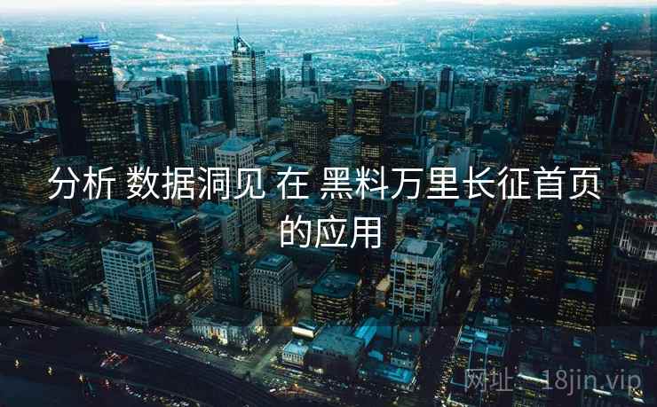 分析 数据洞见 在 黑料万里长征首页 的应用