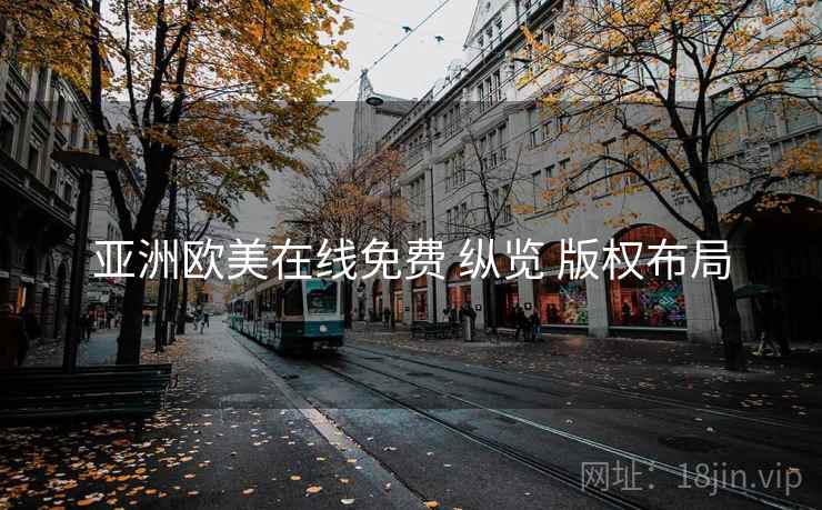 亚洲欧美在线免费 纵览 版权布局