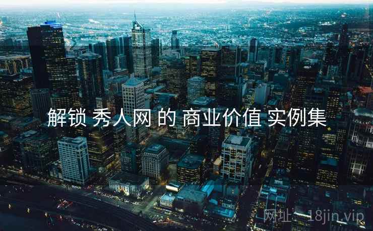 解锁 秀人网 的 商业价值 实例集