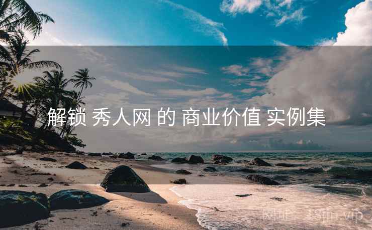 解锁 秀人网 的 商业价值 实例集