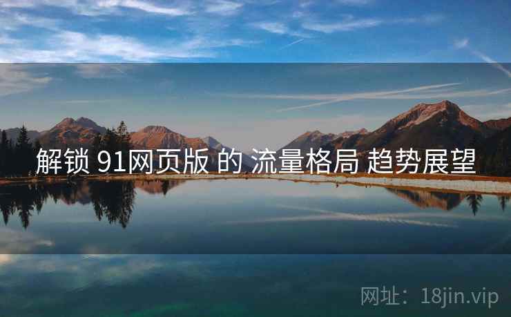 解锁 91网页版 的 流量格局 趋势展望