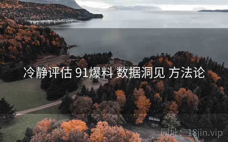 冷静评估 91爆料 数据洞见 方法论