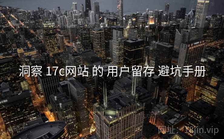 洞察 17c网站 的 用户留存 避坑手册