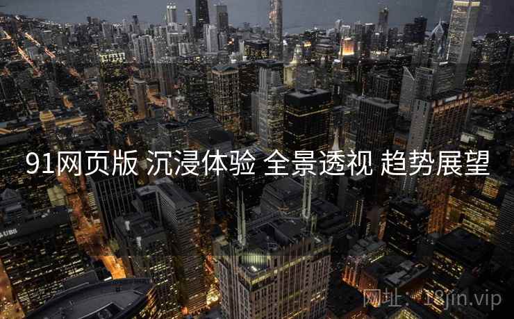 91网页版 沉浸体验 全景透视 趋势展望