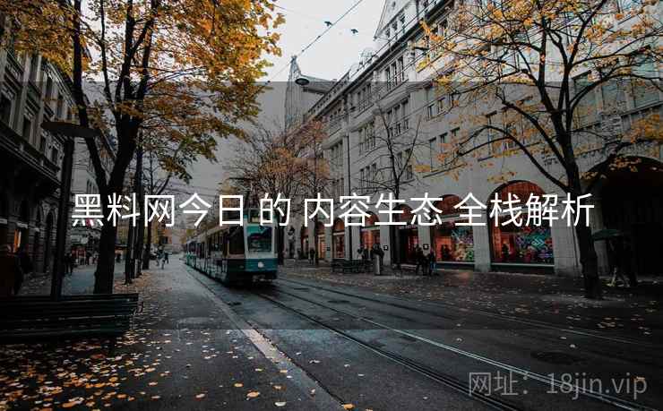 黑料网今日 的 内容生态 全栈解析