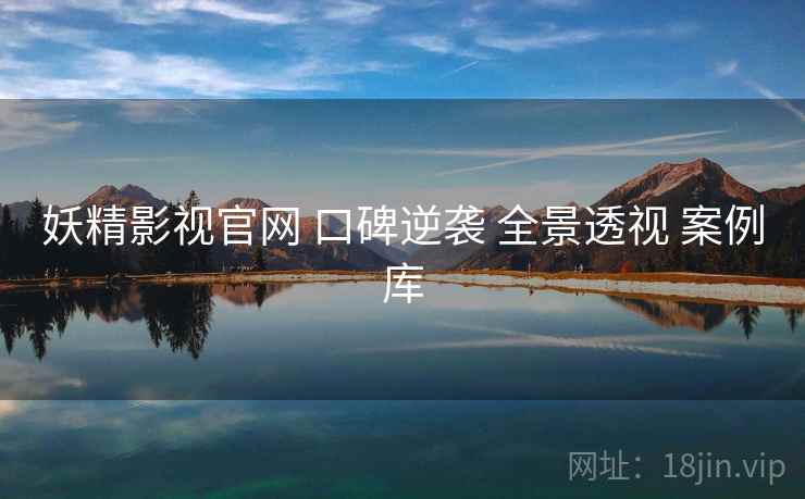 妖精影视官网 口碑逆袭 全景透视 案例库