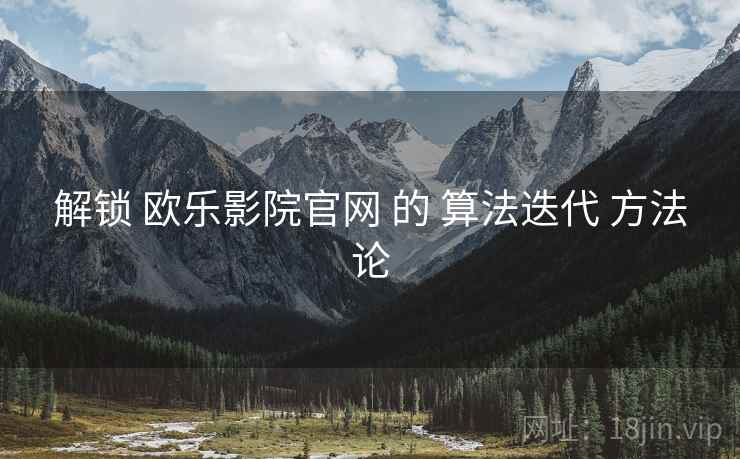 解锁 欧乐影院官网 的 算法迭代 方法论