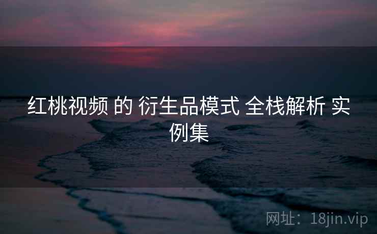 红桃视频 的 衍生品模式 全栈解析 实例集