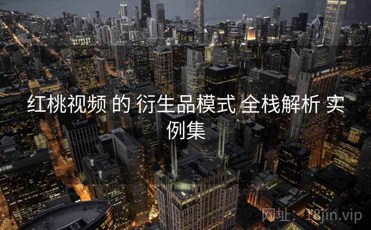 红桃视频 的 衍生品模式 全栈解析 实例集
