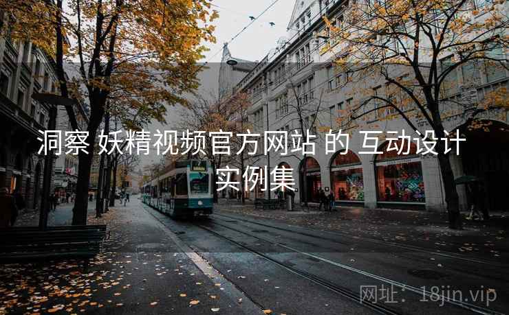 洞察 妖精视频官方网站 的 互动设计 实例集