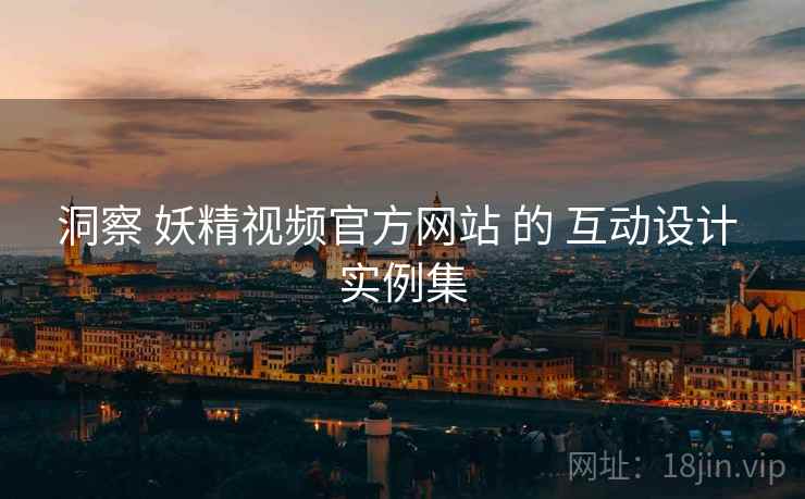 洞察 妖精视频官方网站 的 互动设计 实例集
