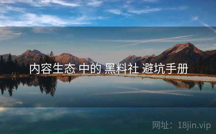 内容生态 中的 黑料社 避坑手册