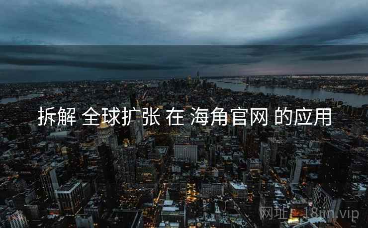 拆解 全球扩张 在 海角官网 的应用