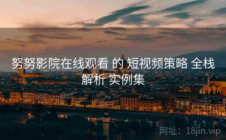 努努影院在线观看 的 短视频策略 全栈解析 实例集