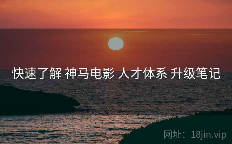 快速了解 神马电影 人才体系 升级笔记