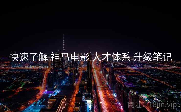 快速了解 神马电影 人才体系 升级笔记