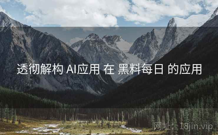 透彻解构 AI应用 在 黑料每日 的应用