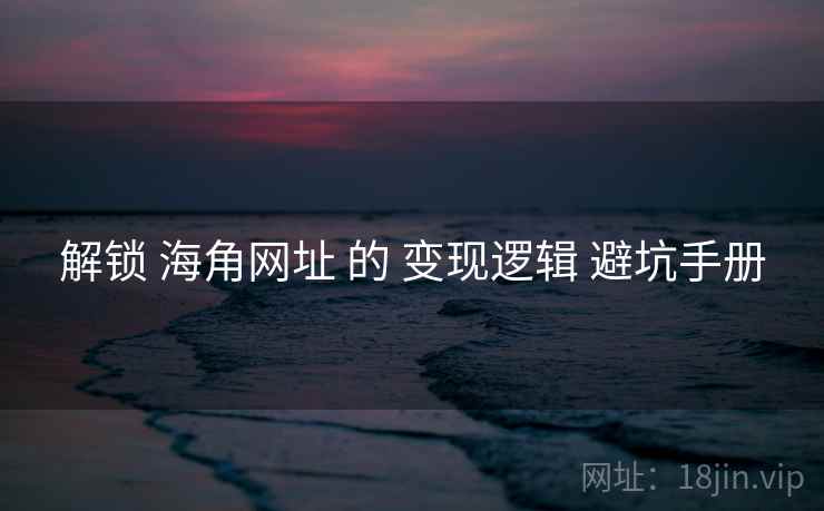 解锁 海角网址 的 变现逻辑 避坑手册