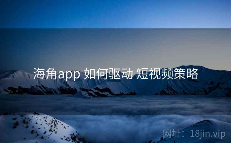 海角app 如何驱动 短视频策略