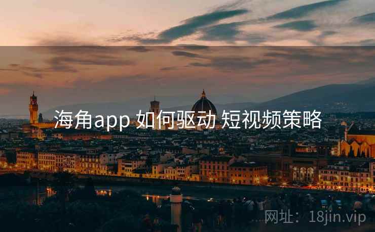 海角app 如何驱动 短视频策略