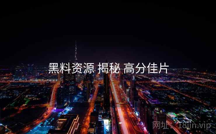 黑料资源 揭秘 高分佳片