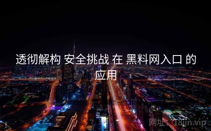 透彻解构 安全挑战 在 黑料网入口 的应用