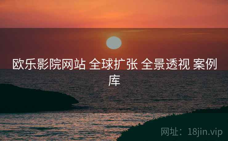 欧乐影院网站 全球扩张 全景透视 案例库