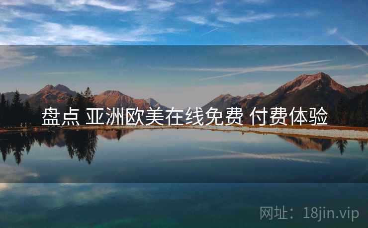 盘点 亚洲欧美在线免费 付费体验