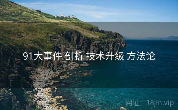 91大事件 剖析 技术升级 方法论