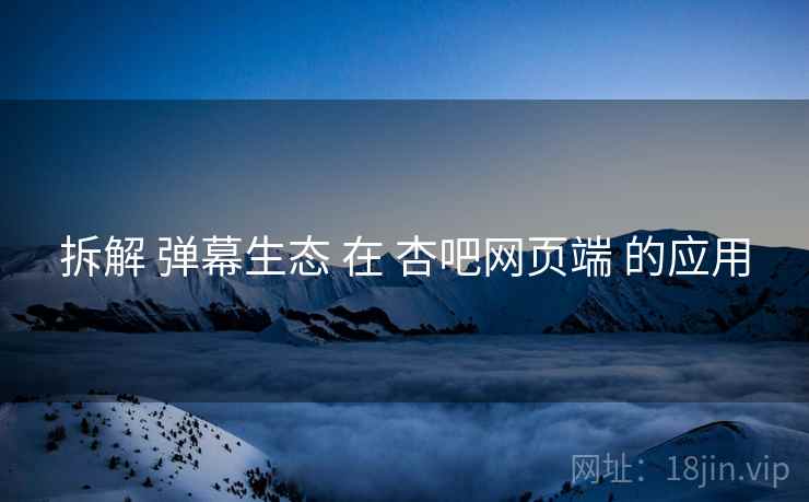 拆解 弹幕生态 在 杏吧网页端 的应用