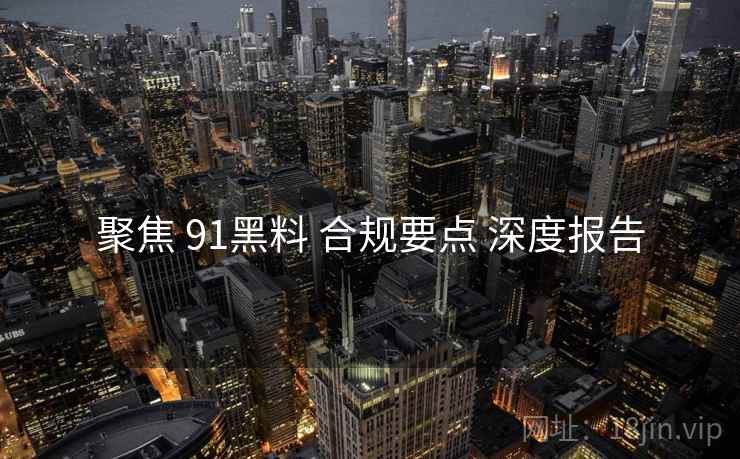 聚焦 91黑料 合规要点 深度报告