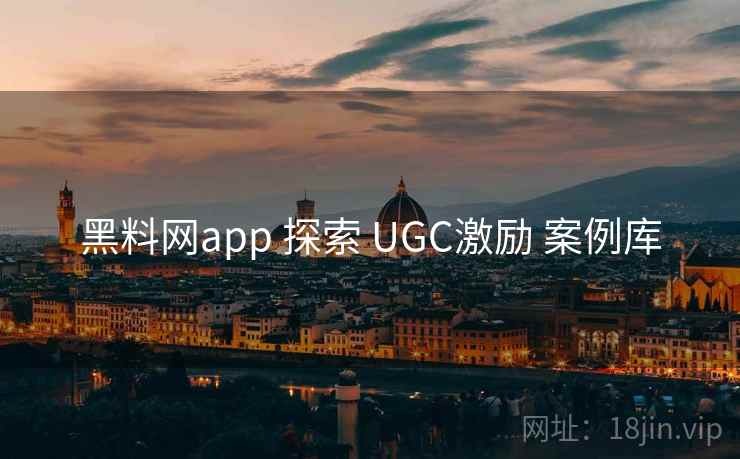 黑料网app 探索 UGC激励 案例库