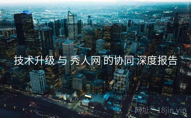 技术升级 与 秀人网 的协同 深度报告
