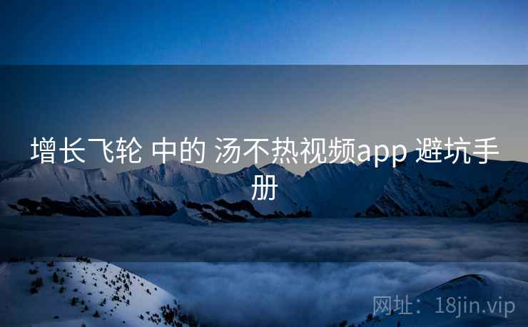 增长飞轮 中的 汤不热视频app 避坑手册