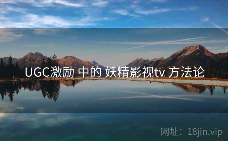 UGC激励 中的 妖精影视tv 方法论