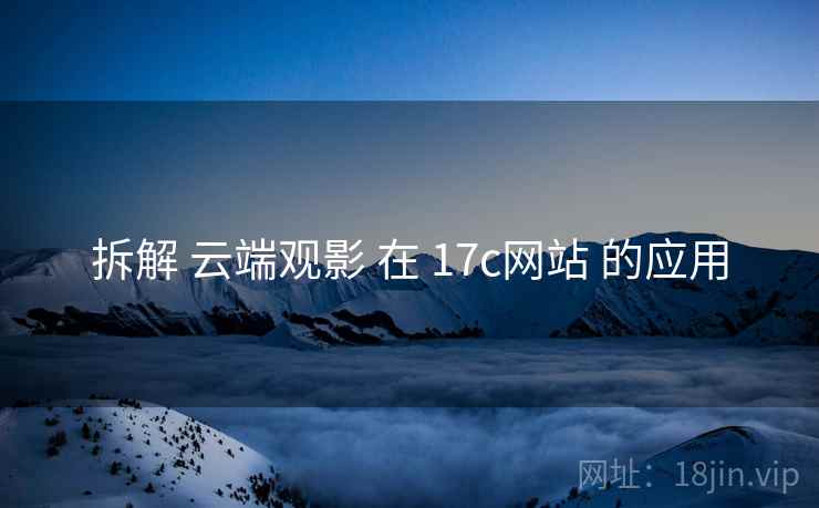 拆解 云端观影 在 17c网站 的应用