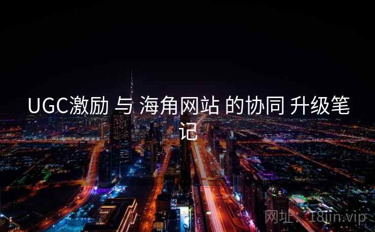 UGC激励 与 海角网站 的协同 升级笔记