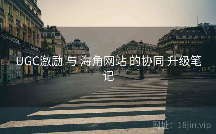 UGC激励 与 海角网站 的协同 升级笔记