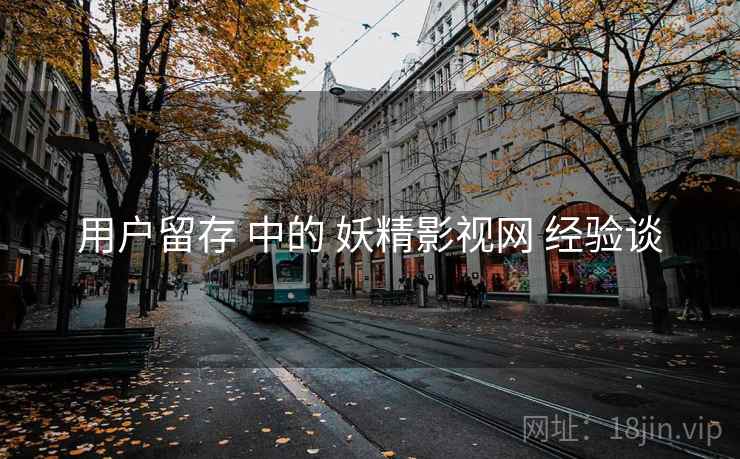 用户留存 中的 妖精影视网 经验谈